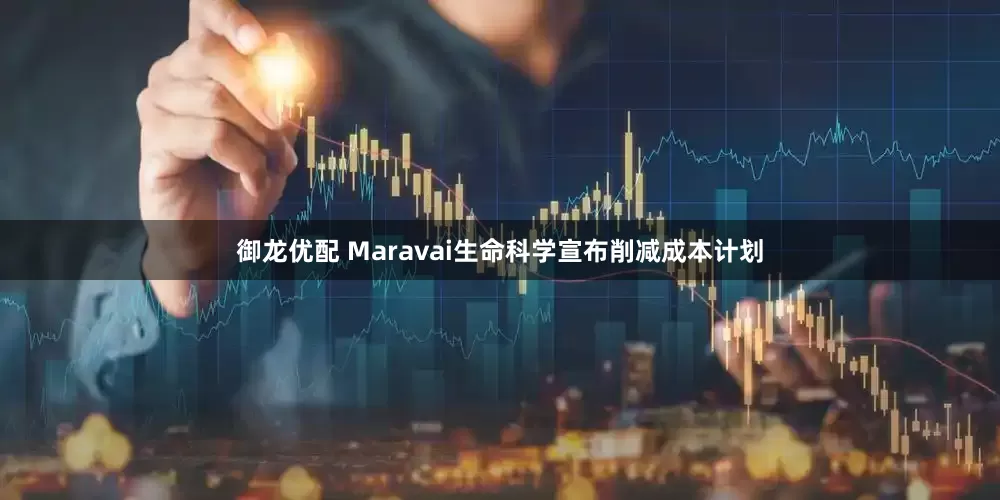 御龙优配 Maravai生命科学宣布削减成本计划