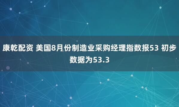 康乾配资 美国8月份制造业采购经理指数报53 初步数据为53.3