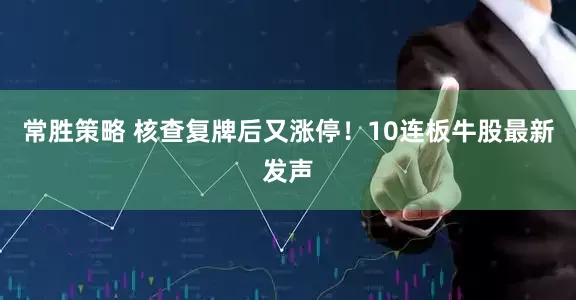 常胜策略 核查复牌后又涨停！10连板牛股最新发声