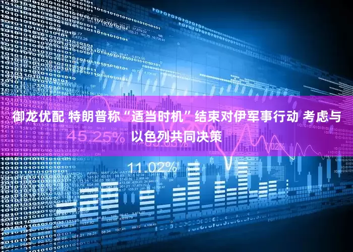 御龙优配 特朗普称“适当时机”结束对伊军事行动 考虑与以色列共同决策