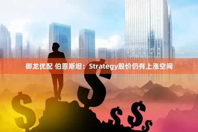 御龙优配 伯恩斯坦：Strategy股价仍有上涨空间