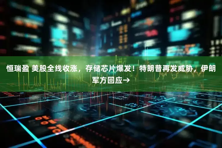 恒瑞盈 美股全线收涨，存储芯片爆发！特朗普再发威胁，伊朗军方回应→